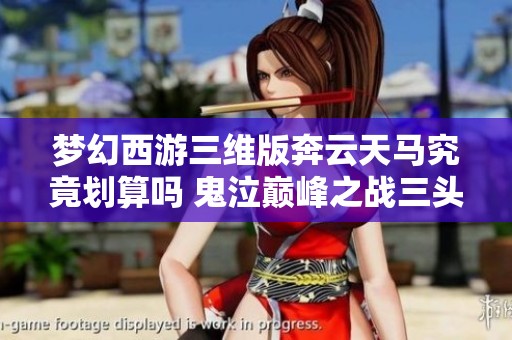 梦幻西游三维版奔云天马究竟划算吗 鬼泣巅峰之战三头狗BUG分析