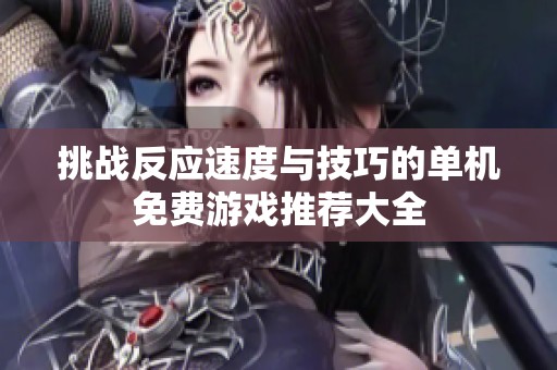 挑战反应速度与技巧的单机免费游戏推荐大全