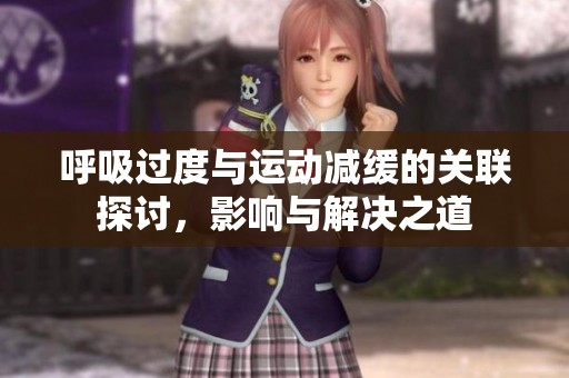 呼吸过度与运动减缓的关联探讨，影响与解决之道