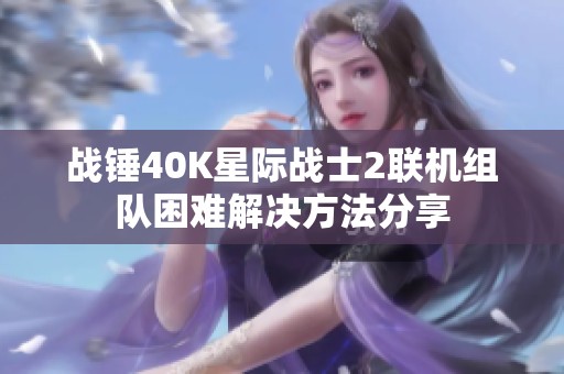 战锤40K星际战士2联机组队困难解决方法分享