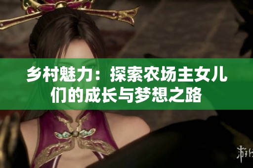 乡村魅力：探索农场主女儿们的成长与梦想之路