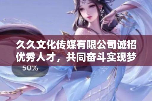 久久文化传媒有限公司诚招优秀人才，共同奋斗实现梦想