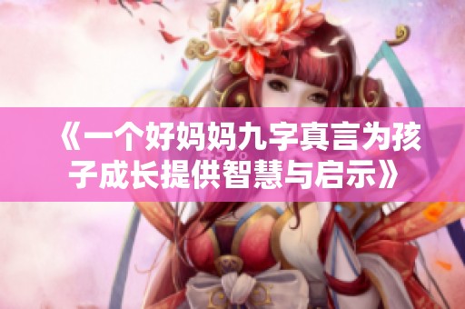 《一个好妈妈九字真言为孩子成长提供智慧与启示》