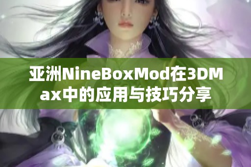 亚洲NineBoxMod在3DMax中的应用与技巧分享