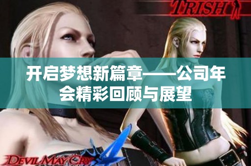 开启梦想新篇章——公司年会精彩回顾与展望