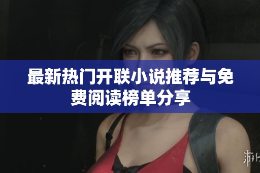 最新热门开联小说推荐与免费阅读榜单分享
