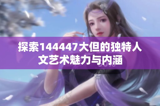 探索144447大但的独特人文艺术魅力与内涵