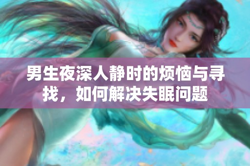 男生夜深人静时的烦恼与寻找，如何解决失眠问题