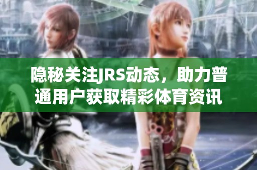 隐秘关注JRS动态，助力普通用户获取精彩体育资讯