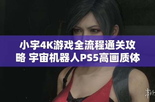 小宇4K游戏全流程通关攻略 宇宙机器人PS5高画质体验第24期