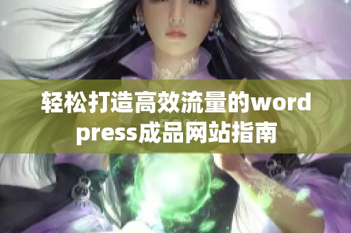 轻松打造高效流量的wordpress成品网站指南
