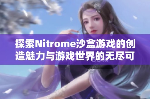 探索Nitrome沙盒游戏的创造魅力与游戏世界的无尽可能性