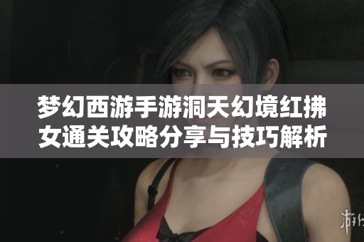 梦幻西游手游洞天幻境红拂女通关攻略分享与技巧解析