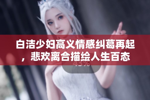 白洁少妇高义情感纠葛再起，悲欢离合描绘人生百态