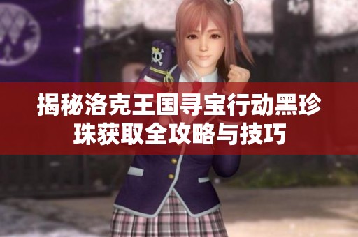 揭秘洛克王国寻宝行动黑珍珠获取全攻略与技巧