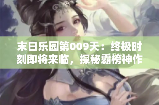 末日乐园第009天：终极时刻即将来临，探秘霸榜神作之旅！