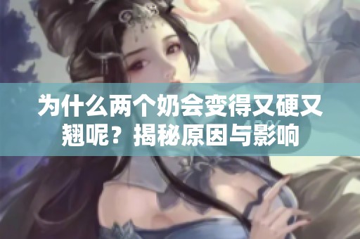 为什么两个奶会变得又硬又翘呢？揭秘原因与影响