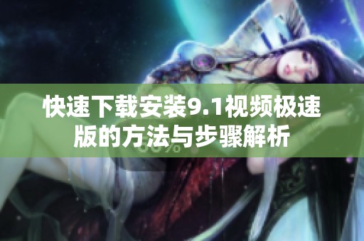 快速下载安装9.1视频极速版的方法与步骤解析