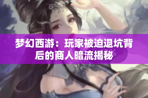 梦幻西游：玩家被迫退坑背后的商人暗流揭秘