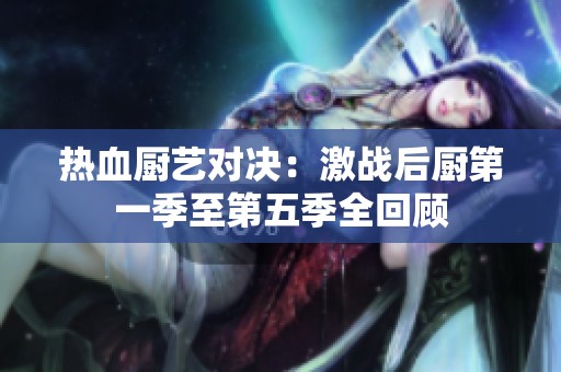 热血厨艺对决：激战后厨第一季至第五季全回顾