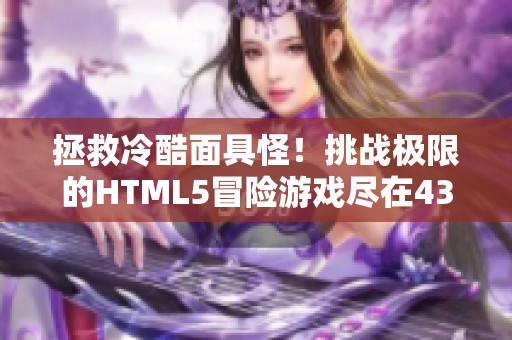 拯救冷酷面具怪！挑战极限的HTML5冒险游戏尽在4399平台