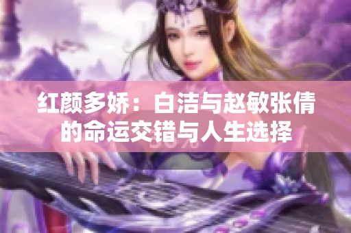 红颜多娇：白洁与赵敏张倩的命运交错与人生选择