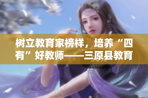 树立教育家榜样，培养“四有”好教师——三原县教育系统的实践与探索