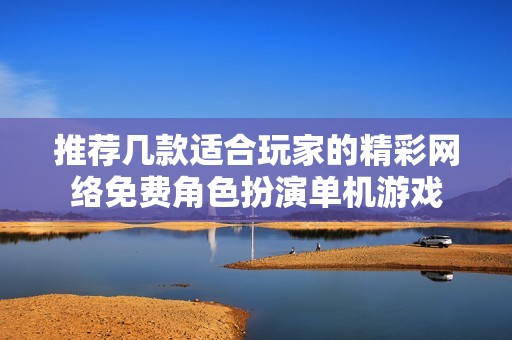 推荐几款适合玩家的精彩网络免费角色扮演单机游戏