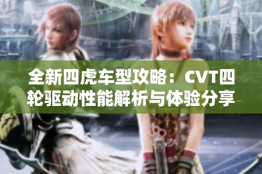 全新四虎车型攻略：CVT四轮驱动性能解析与体验分享