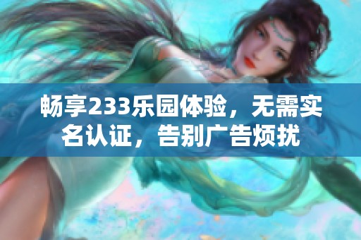 畅享233乐园体验，无需实名认证，告别广告烦扰