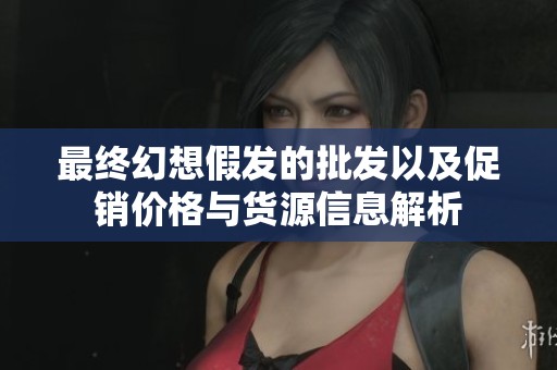 最终幻想假发的批发以及促销价格与货源信息解析