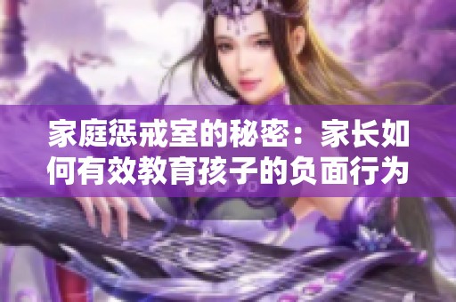 家庭惩戒室的秘密：家长如何有效教育孩子的负面行为