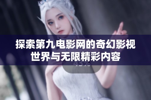 探索第九电影网的奇幻影视世界与无限精彩内容