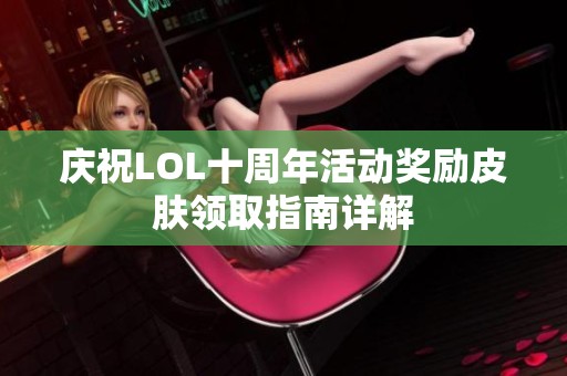 庆祝LOL十周年活动奖励皮肤领取指南详解