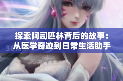 探索阿司匹林背后的故事：从医学奇迹到日常生活助手