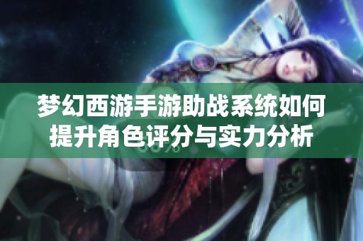 梦幻西游手游助战系统如何提升角色评分与实力分析