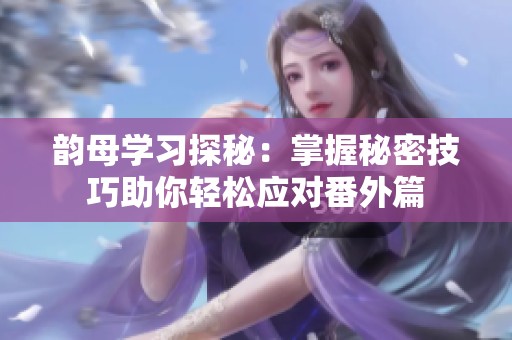 韵母学习探秘：掌握秘密技巧助你轻松应对番外篇