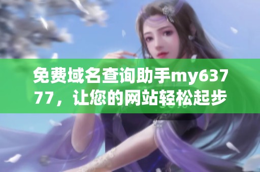 免费域名查询助手my63777，让您的网站轻松起步