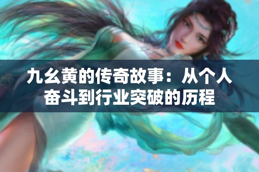 九幺黄的传奇故事：从个人奋斗到行业突破的历程