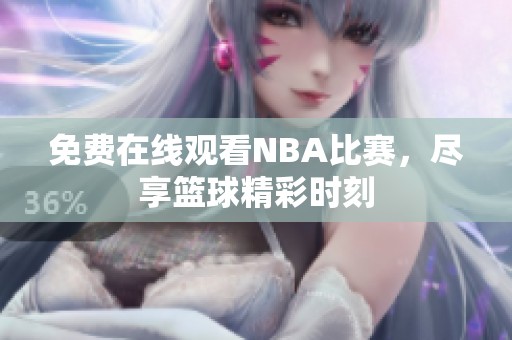 免费在线观看NBA比赛，尽享篮球精彩时刻