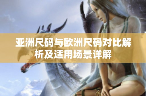 亚洲尺码与欧洲尺码对比解析及适用场景详解