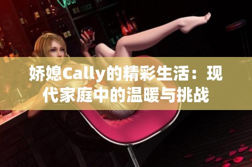 娇媳Cally的精彩生活：现代家庭中的温暖与挑战