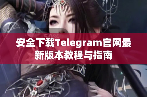 安全下载Telegram官网最新版本教程与指南