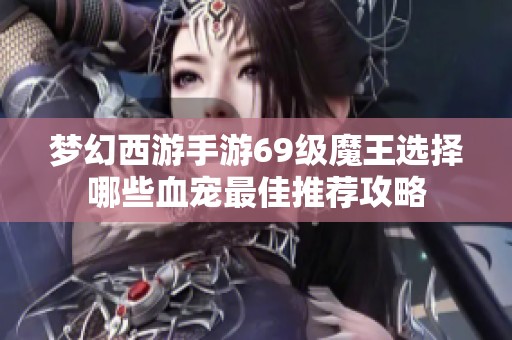 梦幻西游手游69级魔王选择哪些血宠最佳推荐攻略