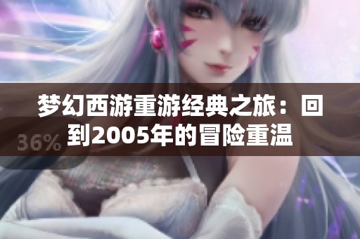 梦幻西游重游经典之旅：回到2005年的冒险重温