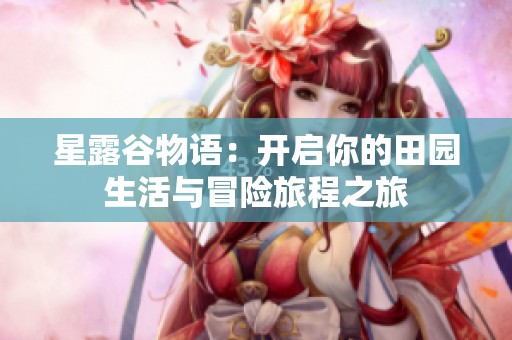 星露谷物语：开启你的田园生活与冒险旅程之旅