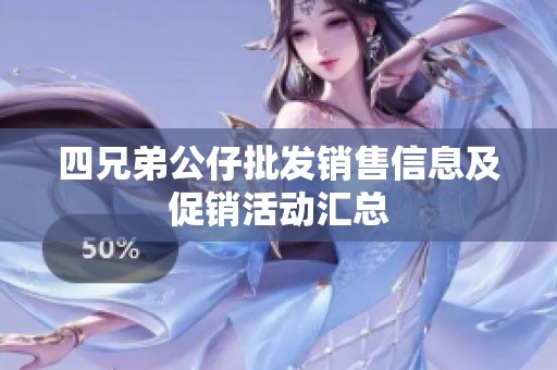 四兄弟公仔批发销售信息及促销活动汇总