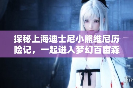 探秘上海迪士尼小熊维尼历险记，一起进入梦幻百亩森林！