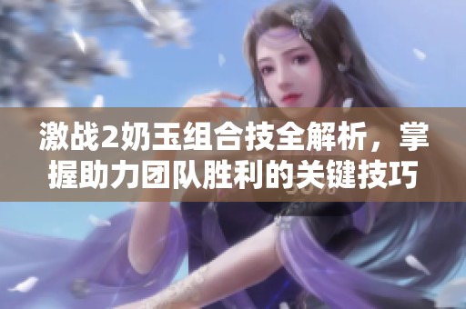 激战2奶玉组合技全解析，掌握助力团队胜利的关键技巧
