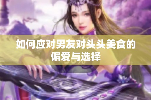 如何应对男友对头头美食的偏爱与选择
